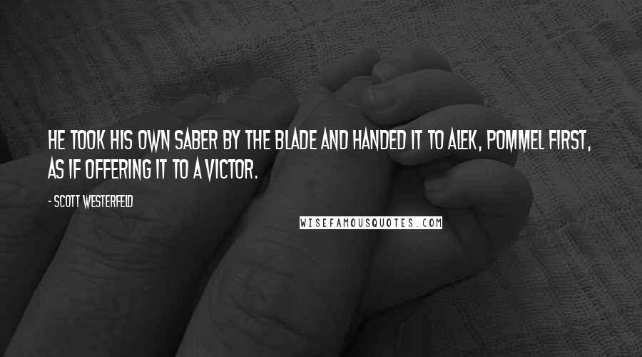 Scott Westerfeld Quotes: He took his own saber by the blade and handed it to Alek, pommel first, as if offering it to a victor.