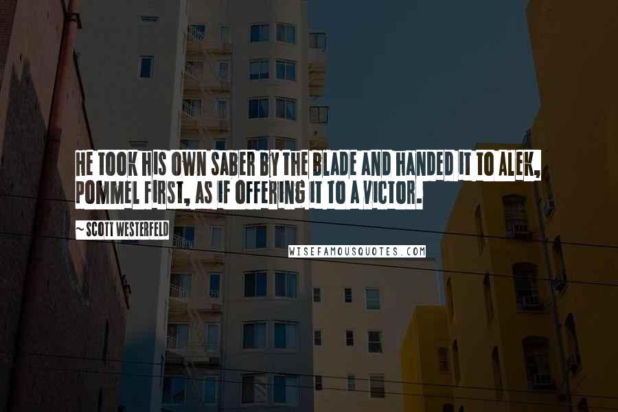 Scott Westerfeld Quotes: He took his own saber by the blade and handed it to Alek, pommel first, as if offering it to a victor.