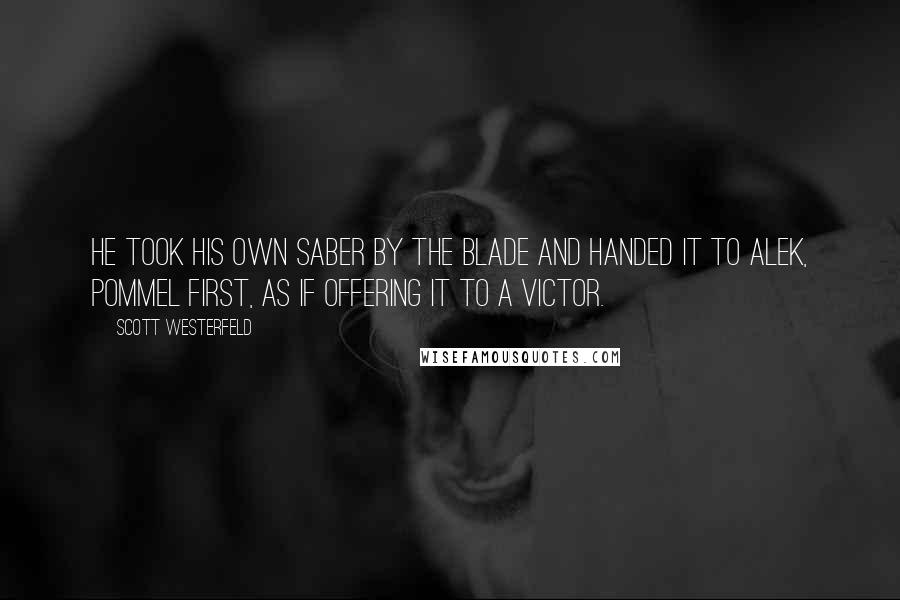 Scott Westerfeld Quotes: He took his own saber by the blade and handed it to Alek, pommel first, as if offering it to a victor.