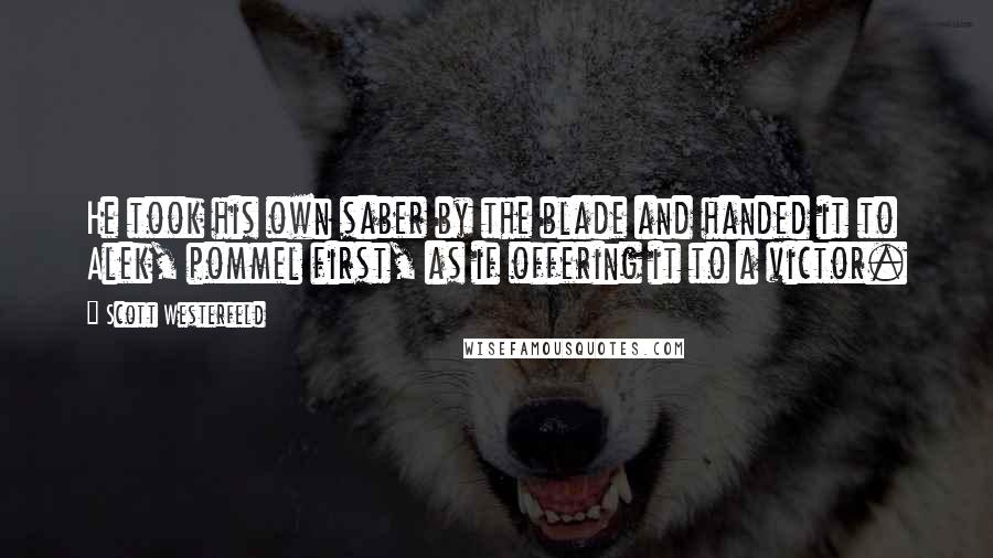 Scott Westerfeld Quotes: He took his own saber by the blade and handed it to Alek, pommel first, as if offering it to a victor.