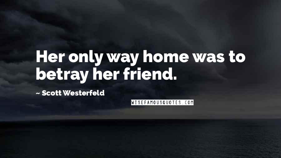 Scott Westerfeld Quotes: Her only way home was to betray her friend.