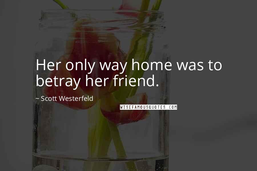 Scott Westerfeld Quotes: Her only way home was to betray her friend.