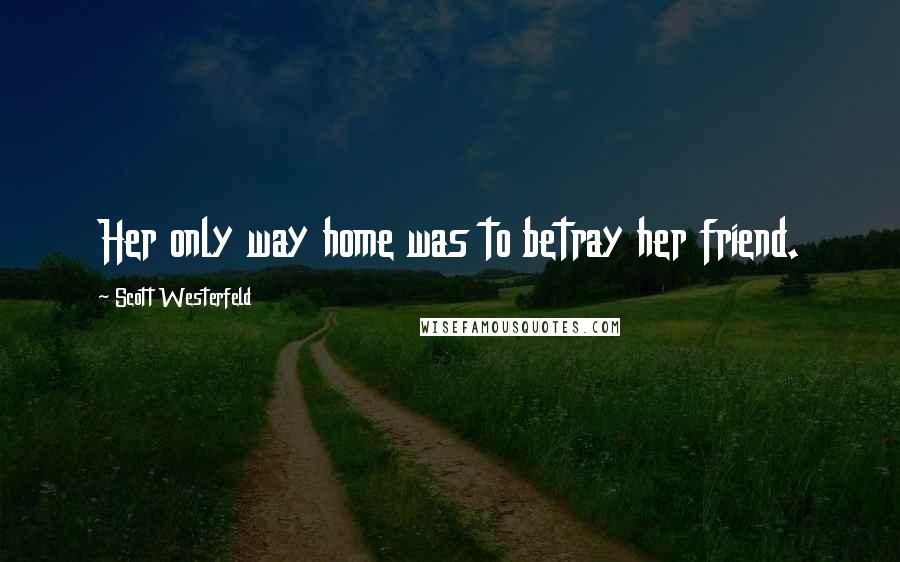 Scott Westerfeld Quotes: Her only way home was to betray her friend.