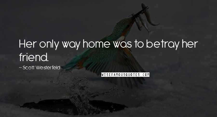 Scott Westerfeld Quotes: Her only way home was to betray her friend.