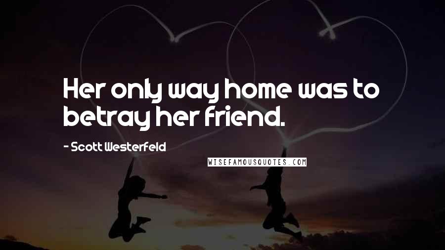 Scott Westerfeld Quotes: Her only way home was to betray her friend.