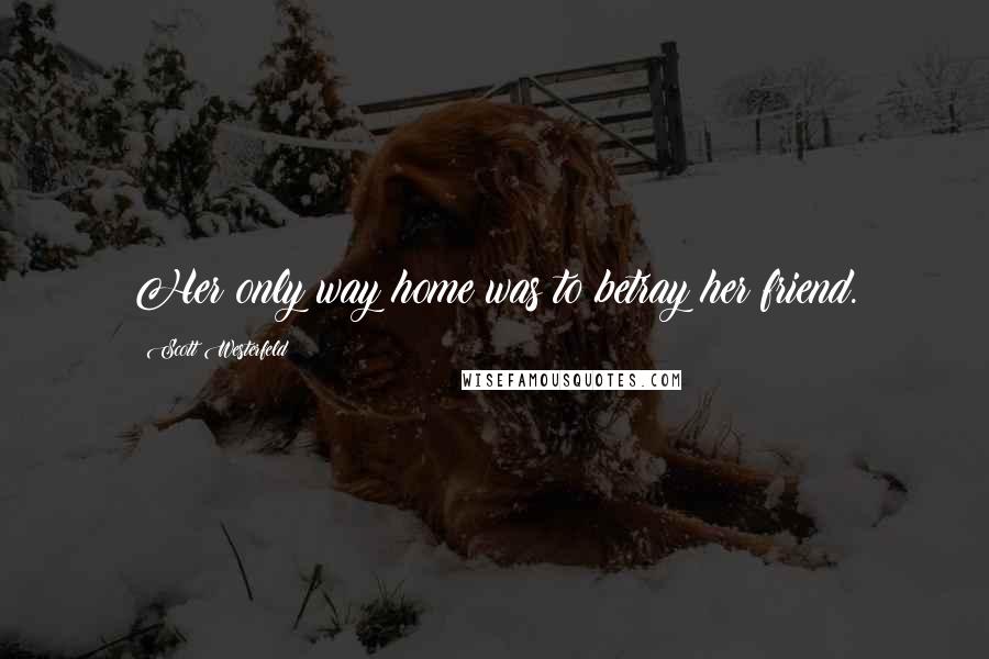 Scott Westerfeld Quotes: Her only way home was to betray her friend.