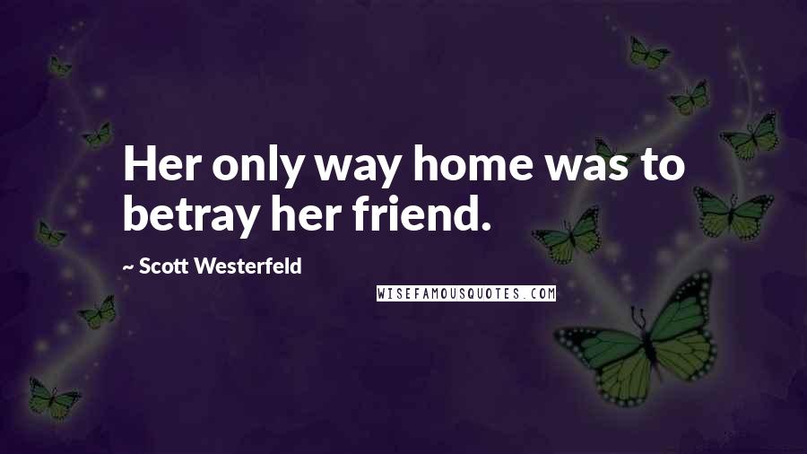 Scott Westerfeld Quotes: Her only way home was to betray her friend.