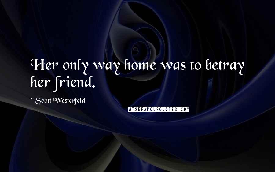 Scott Westerfeld Quotes: Her only way home was to betray her friend.