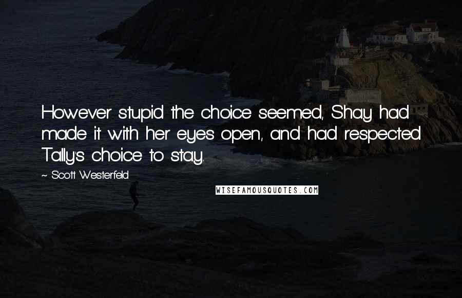 Scott Westerfeld Quotes: However stupid the choice seemed, Shay had made it with her eyes open, and had respected Tally's choice to stay.