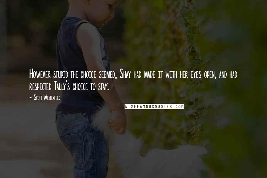 Scott Westerfeld Quotes: However stupid the choice seemed, Shay had made it with her eyes open, and had respected Tally's choice to stay.