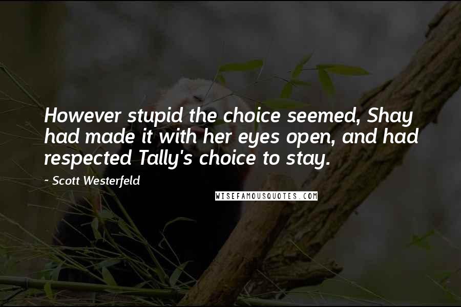 Scott Westerfeld Quotes: However stupid the choice seemed, Shay had made it with her eyes open, and had respected Tally's choice to stay.
