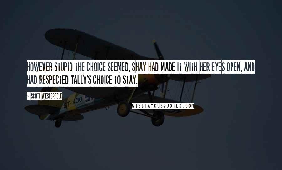 Scott Westerfeld Quotes: However stupid the choice seemed, Shay had made it with her eyes open, and had respected Tally's choice to stay.