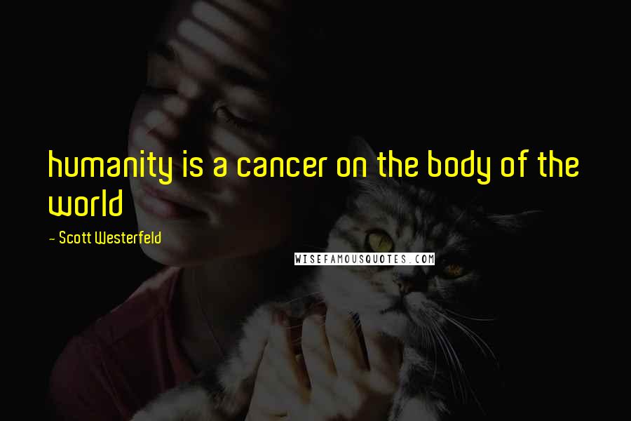 Scott Westerfeld Quotes: humanity is a cancer on the body of the world