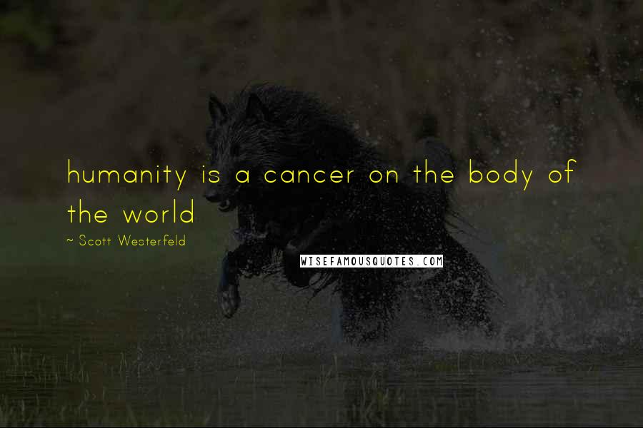 Scott Westerfeld Quotes: humanity is a cancer on the body of the world