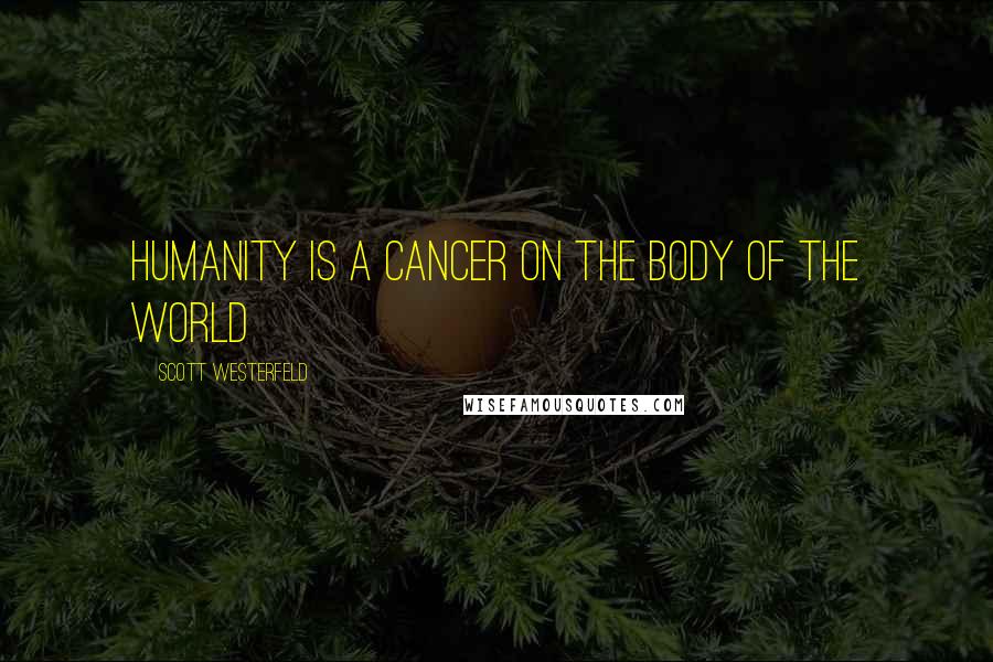 Scott Westerfeld Quotes: humanity is a cancer on the body of the world