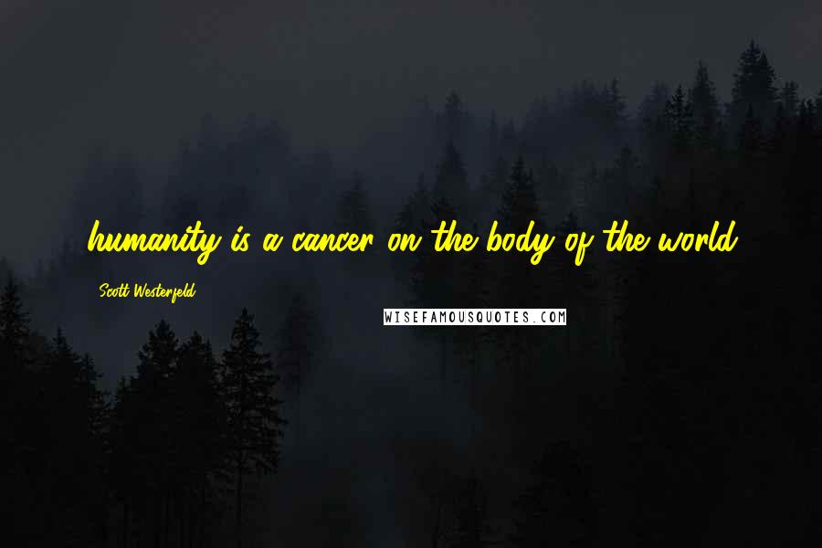 Scott Westerfeld Quotes: humanity is a cancer on the body of the world