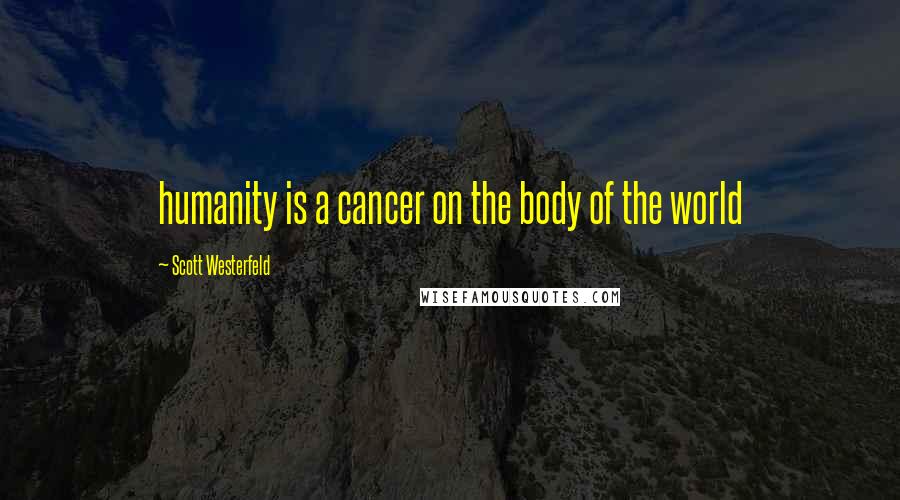 Scott Westerfeld Quotes: humanity is a cancer on the body of the world