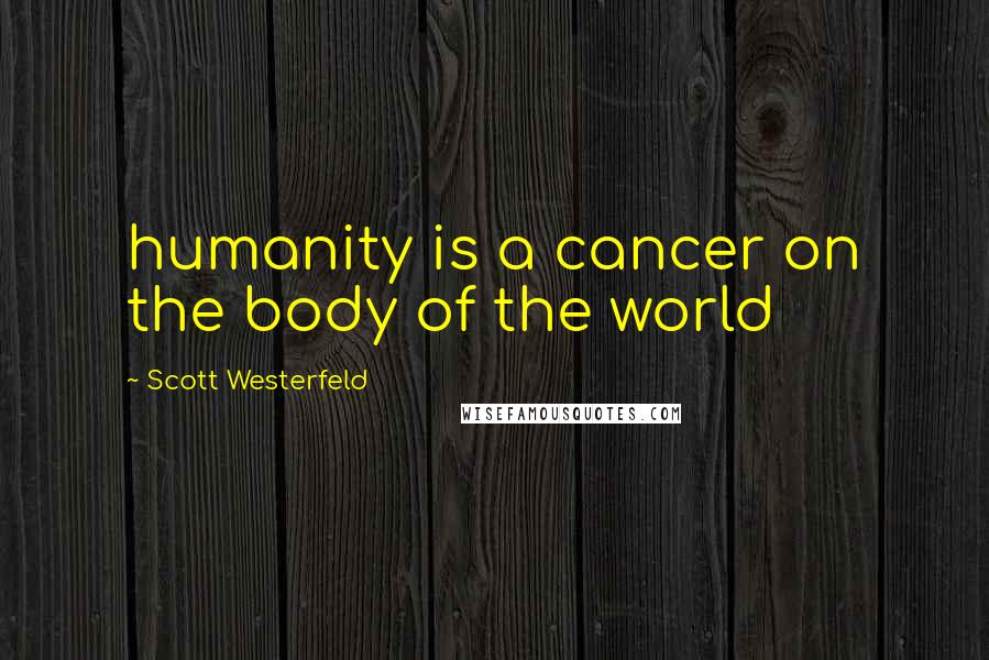 Scott Westerfeld Quotes: humanity is a cancer on the body of the world