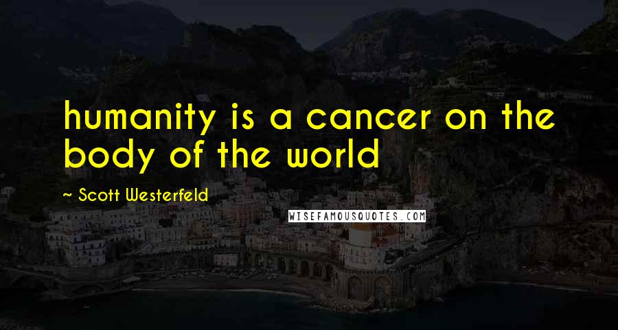 Scott Westerfeld Quotes: humanity is a cancer on the body of the world