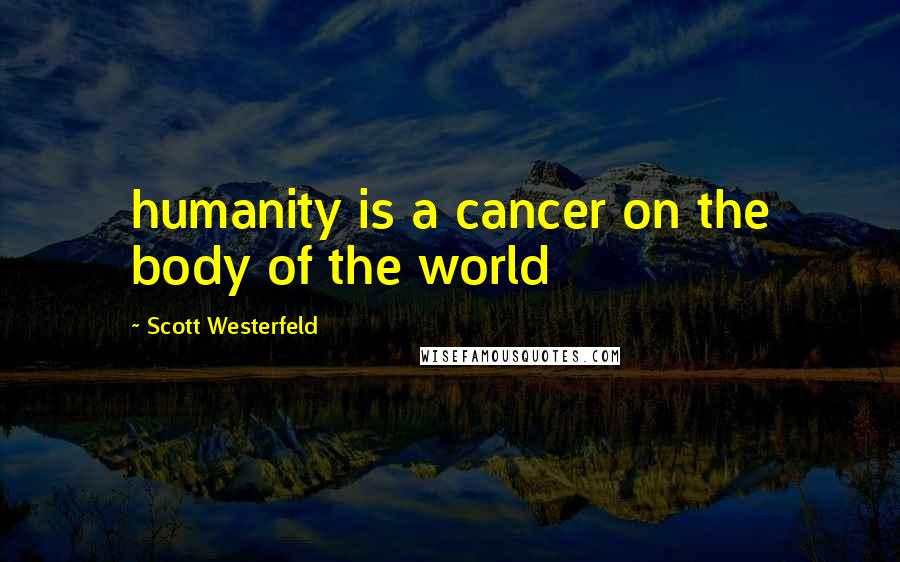 Scott Westerfeld Quotes: humanity is a cancer on the body of the world