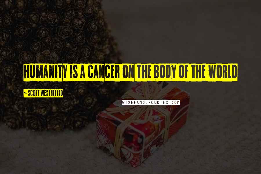 Scott Westerfeld Quotes: humanity is a cancer on the body of the world