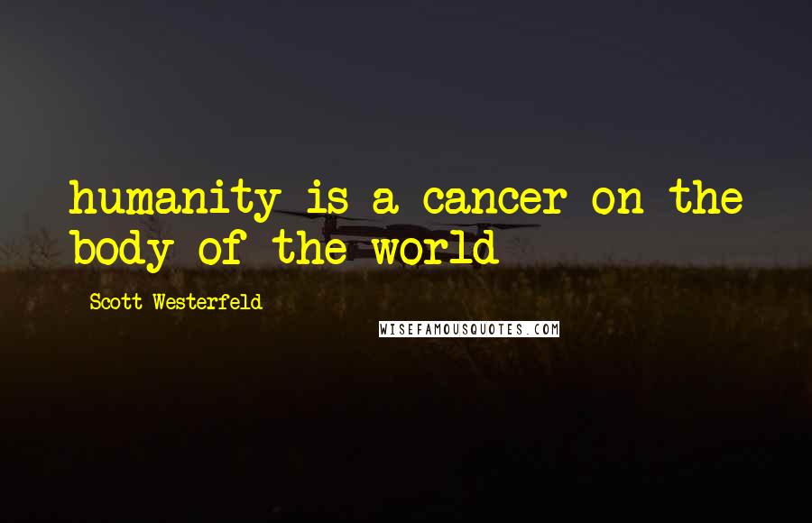 Scott Westerfeld Quotes: humanity is a cancer on the body of the world