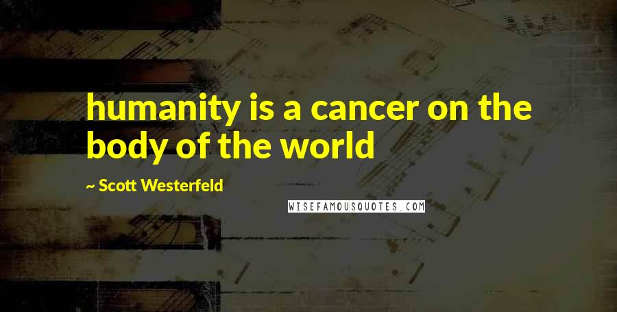 Scott Westerfeld Quotes: humanity is a cancer on the body of the world