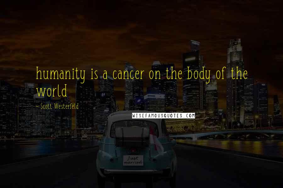 Scott Westerfeld Quotes: humanity is a cancer on the body of the world