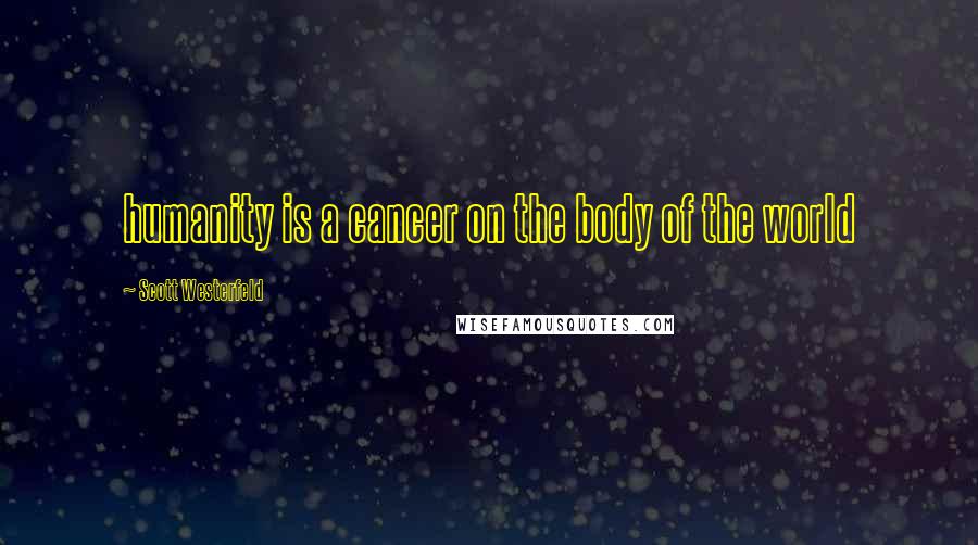 Scott Westerfeld Quotes: humanity is a cancer on the body of the world