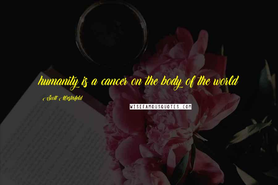 Scott Westerfeld Quotes: humanity is a cancer on the body of the world