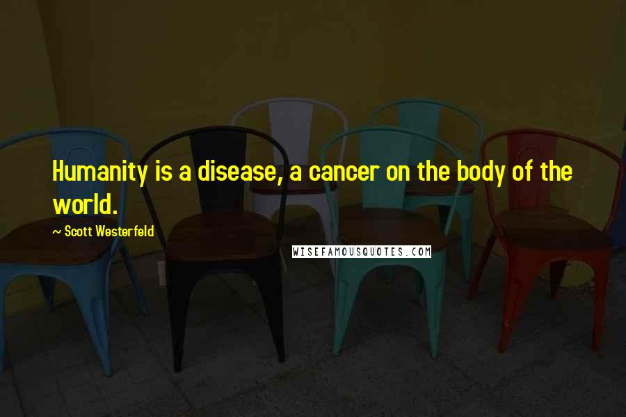 Scott Westerfeld Quotes: Humanity is a disease, a cancer on the body of the world.