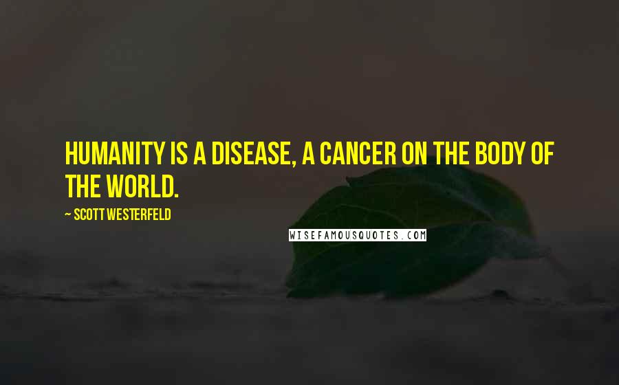 Scott Westerfeld Quotes: Humanity is a disease, a cancer on the body of the world.