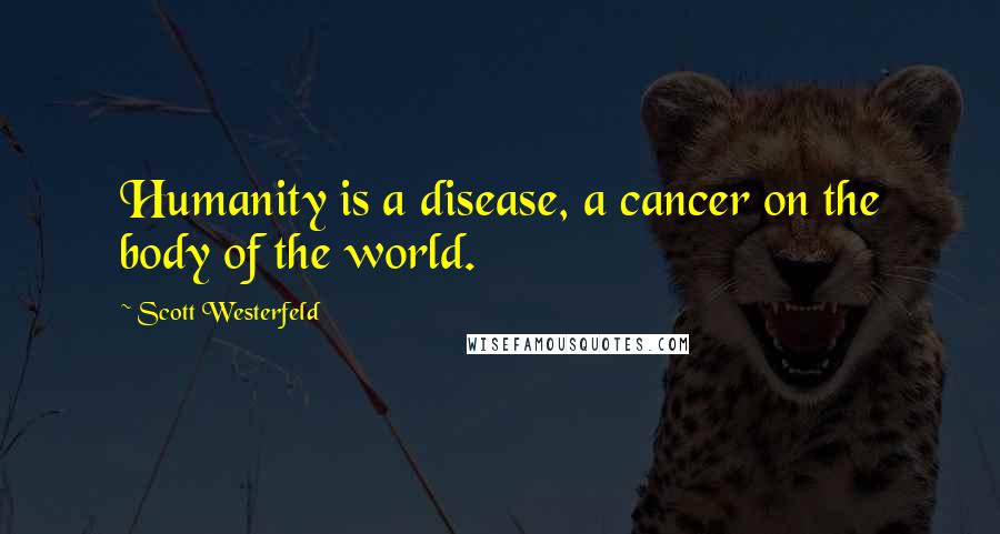 Scott Westerfeld Quotes: Humanity is a disease, a cancer on the body of the world.