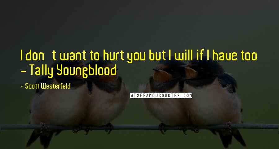 Scott Westerfeld Quotes: I don't want to hurt you but I will if I have too - Tally Youngblood