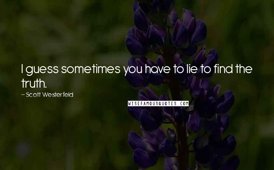 Scott Westerfeld Quotes: I guess sometimes you have to lie to find the truth.