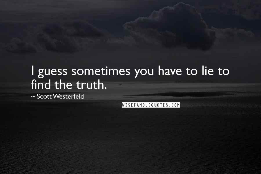 Scott Westerfeld Quotes: I guess sometimes you have to lie to find the truth.