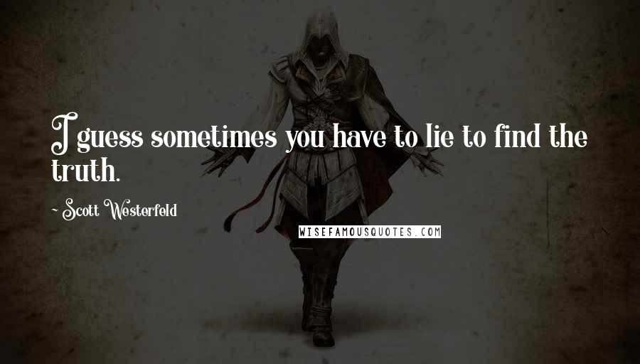 Scott Westerfeld Quotes: I guess sometimes you have to lie to find the truth.