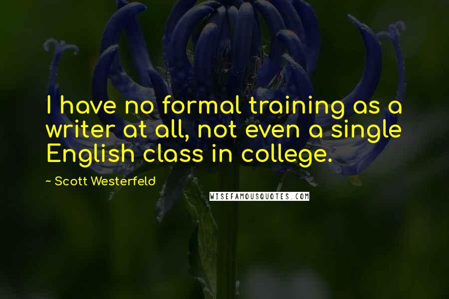 Scott Westerfeld Quotes: I have no formal training as a writer at all, not even a single English class in college.