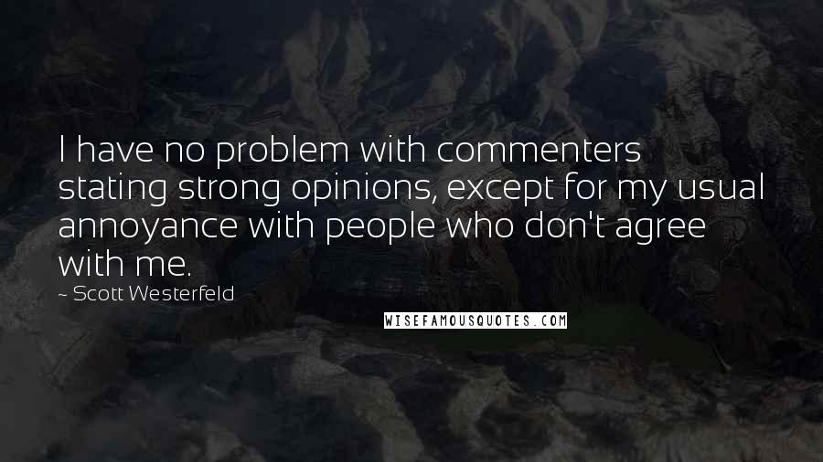 Scott Westerfeld Quotes: I have no problem with commenters stating strong opinions, except for my usual annoyance with people who don't agree with me.