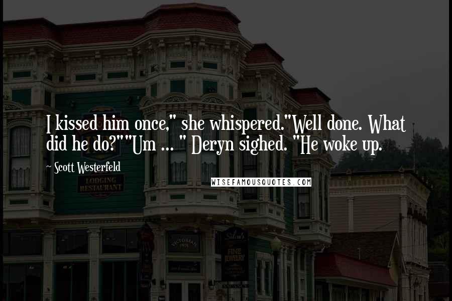 Scott Westerfeld Quotes: I kissed him once," she whispered."Well done. What did he do?""Um ... " Deryn sighed. "He woke up.