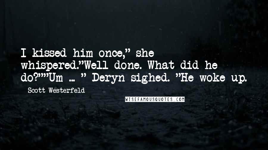 Scott Westerfeld Quotes: I kissed him once," she whispered."Well done. What did he do?""Um ... " Deryn sighed. "He woke up.