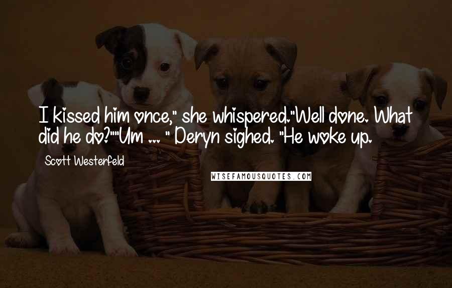 Scott Westerfeld Quotes: I kissed him once," she whispered."Well done. What did he do?""Um ... " Deryn sighed. "He woke up.