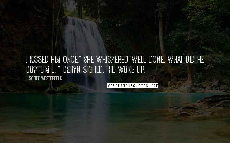Scott Westerfeld Quotes: I kissed him once," she whispered."Well done. What did he do?""Um ... " Deryn sighed. "He woke up.