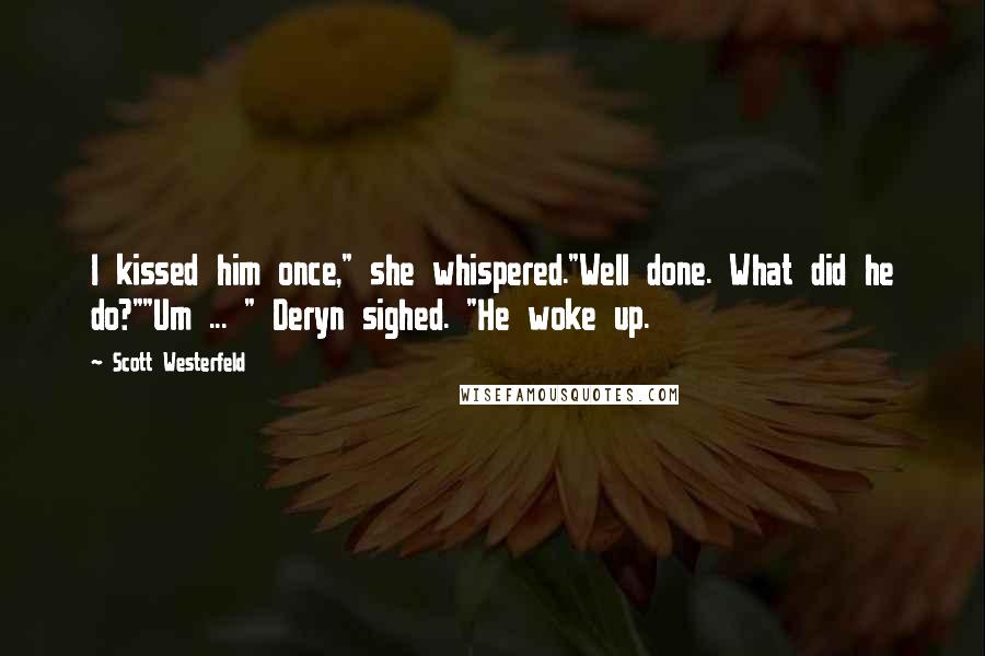 Scott Westerfeld Quotes: I kissed him once," she whispered."Well done. What did he do?""Um ... " Deryn sighed. "He woke up.