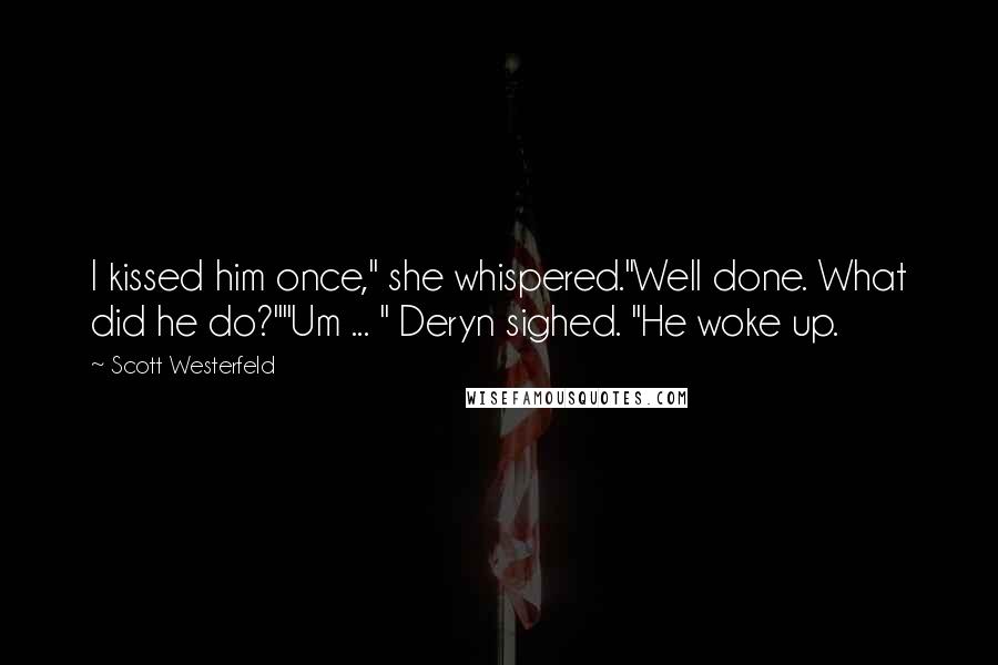 Scott Westerfeld Quotes: I kissed him once," she whispered."Well done. What did he do?""Um ... " Deryn sighed. "He woke up.