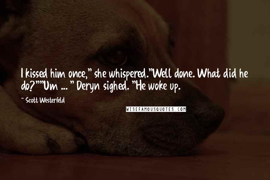 Scott Westerfeld Quotes: I kissed him once," she whispered."Well done. What did he do?""Um ... " Deryn sighed. "He woke up.