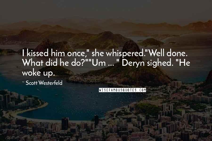 Scott Westerfeld Quotes: I kissed him once," she whispered."Well done. What did he do?""Um ... " Deryn sighed. "He woke up.