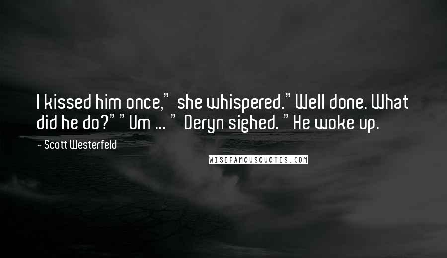 Scott Westerfeld Quotes: I kissed him once," she whispered."Well done. What did he do?""Um ... " Deryn sighed. "He woke up.