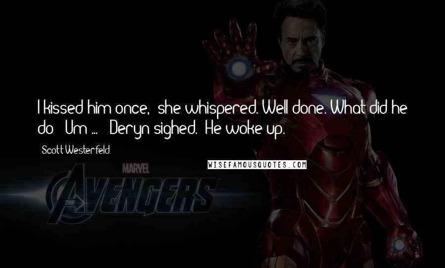 Scott Westerfeld Quotes: I kissed him once," she whispered."Well done. What did he do?""Um ... " Deryn sighed. "He woke up.