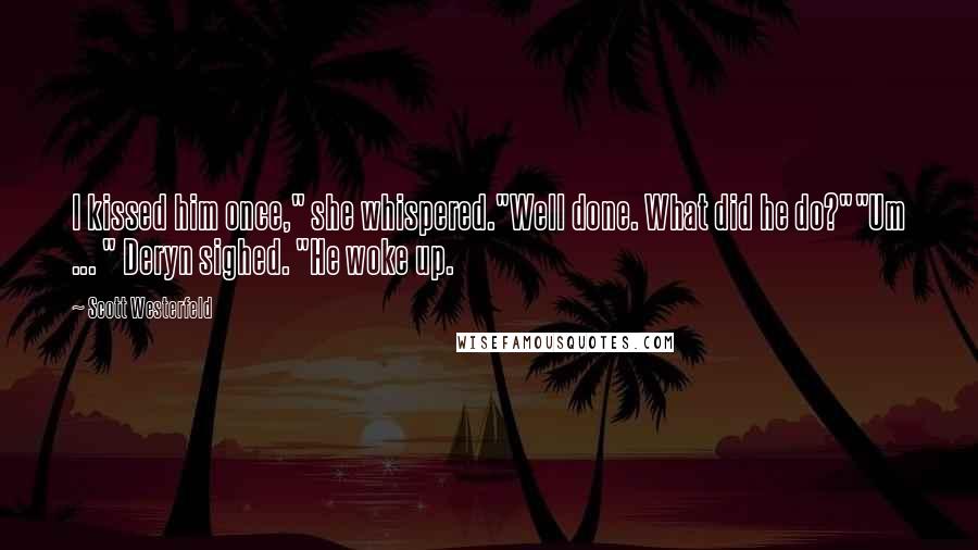 Scott Westerfeld Quotes: I kissed him once," she whispered."Well done. What did he do?""Um ... " Deryn sighed. "He woke up.